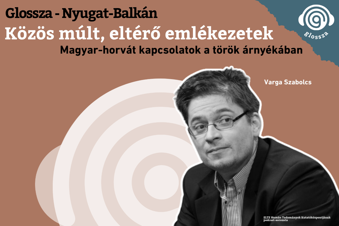 Glossza – Nyugat-Balkán 4.: Közös múlt, eltérő emlékezetek: magyar–horvát kapcsolatok a török árnyékában