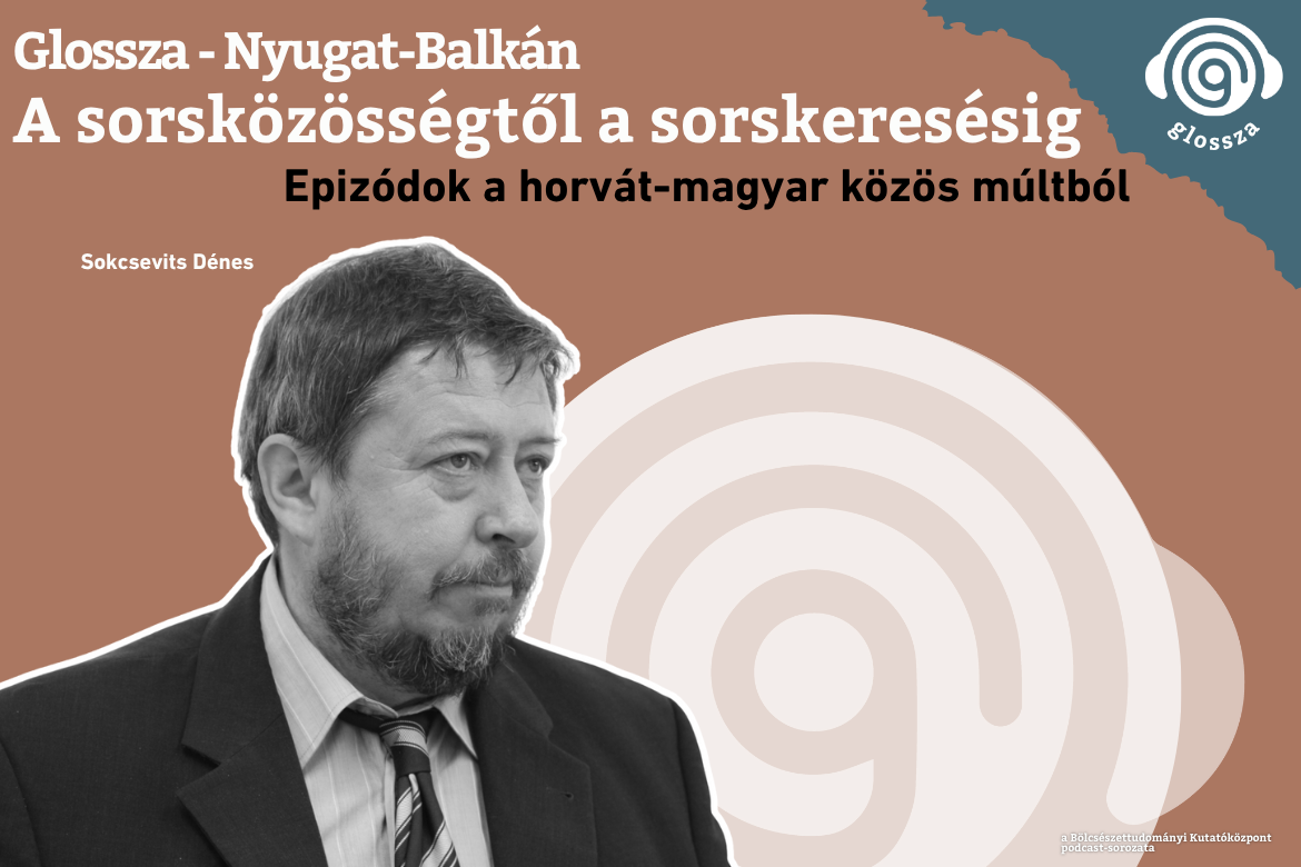 Glossza – Nyugat-Balkán 2.: A sorsközösségtől a sorskeresésig: epizódok a horvát-magyar közös múltból